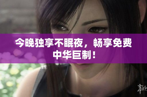 今晚独享不眠夜，畅享免费中华巨制！