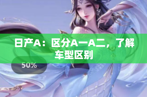 日产A：区分A一A二，了解车型区别