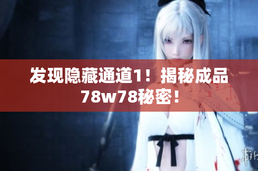 发现隐藏通道1！揭秘成品78w78秘密！