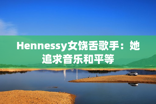 Hennessy女饶舌歌手：她追求音乐和平等