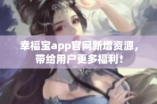 幸福宝app官网新增资源，带给用户更多福利！