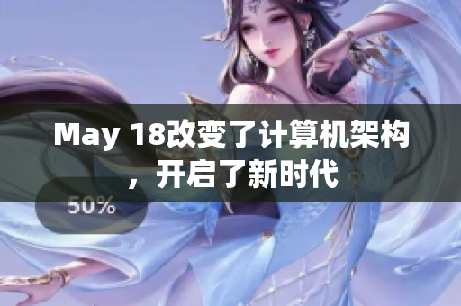 May 18改变了计算机架构，开启了新时代