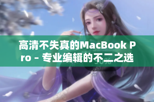 高清不失真的MacBook Pro – 专业编辑的不二之选