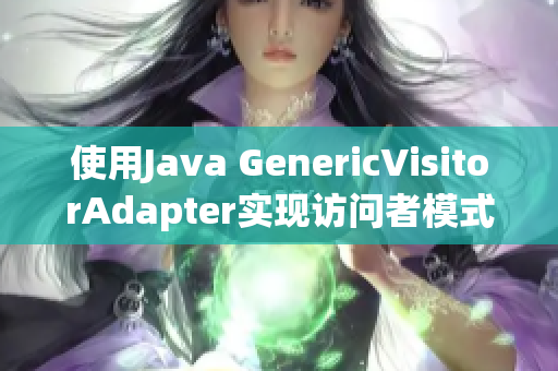 使用Java GenericVisitorAdapter实现访问者模式的新写法