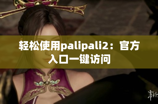 轻松使用palipali2：官方入口一键访问