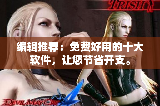 编辑推荐：免费好用的十大软件，让您节省开支。