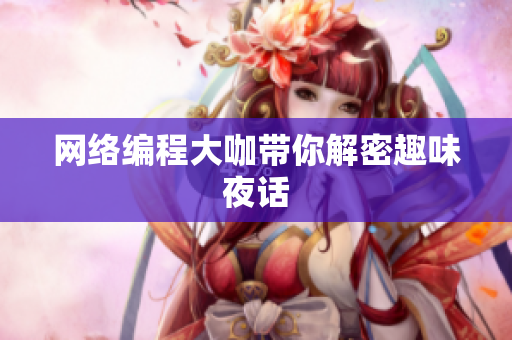 网络编程大咖带你解密趣味夜话