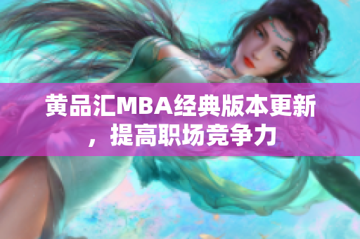 黄品汇MBA经典版本更新，提高职场竞争力