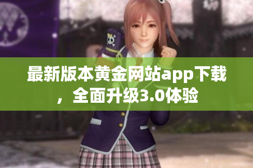 最新版本黄金网站app下载，全面升级3.0体验