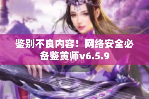鉴别不良内容！网络安全必备鉴黄师v6.5.9