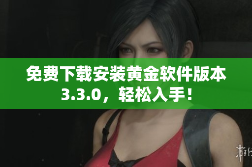 免费下载安装黄金软件版本3.3.0，轻松入手！