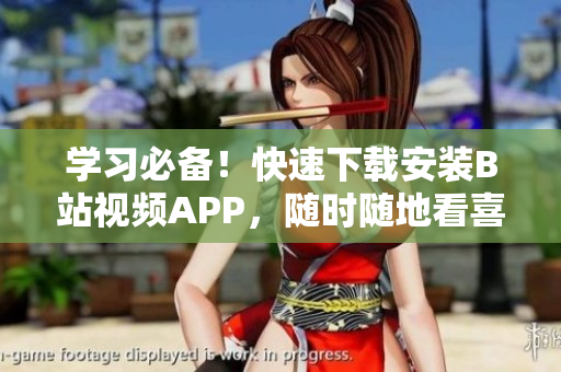 学习必备！快速下载安装B站视频APP，随时随地看喜爱视频