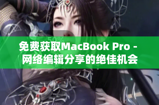 免费获取MacBook Pro - 网络编辑分享的绝佳机会