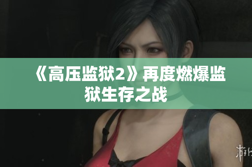 《高压监狱2》再度燃爆监狱生存之战