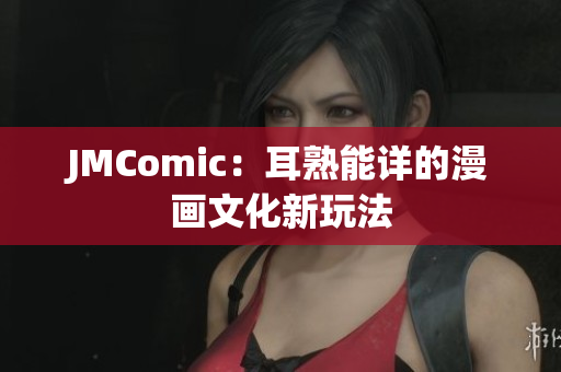 JMComic：耳熟能详的漫画文化新玩法