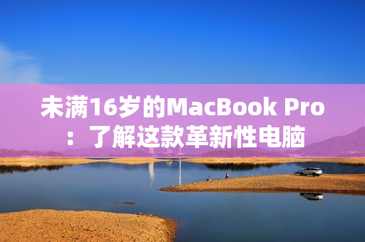 未满16岁的MacBook Pro：了解这款革新性电脑