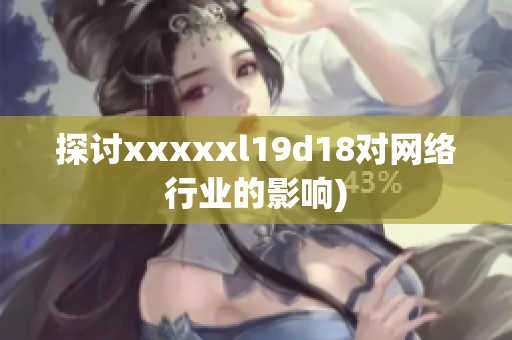 探讨xxxxxl19d18对网络行业的影响)