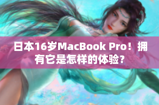 日本16岁MacBook Pro！拥有它是怎样的体验？