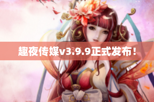 趣夜传媒v3.9.9正式发布！