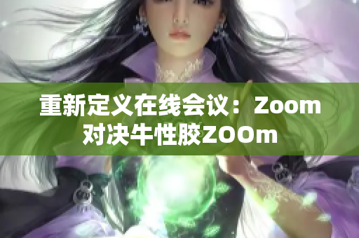 重新定义在线会议：Zoom对决牛性胶ZOOm