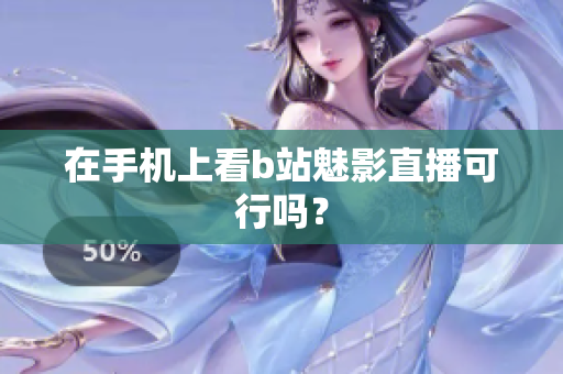 在手机上看b站魅影直播可行吗？