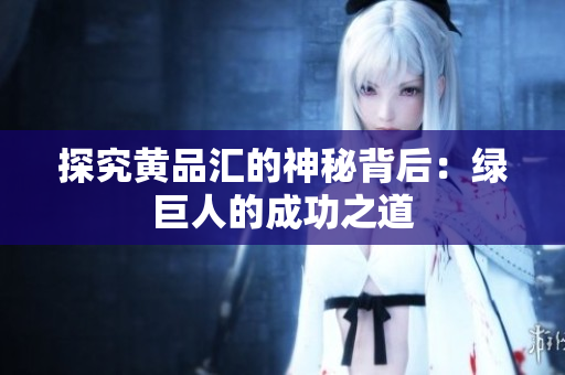 探究黄品汇的神秘背后：绿巨人的成功之道