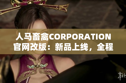 人马畜禽CORPORATION官网改版：新品上线，全程增值服务！