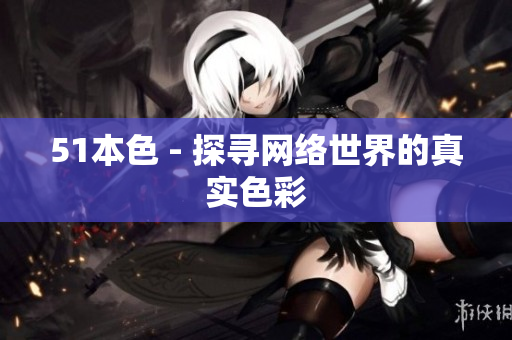 51本色 - 探寻网络世界的真实色彩