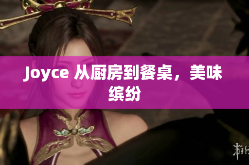 Joyce 从厨房到餐桌，美味缤纷