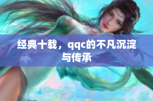 经典十载，qqc的不凡沉淀与传承