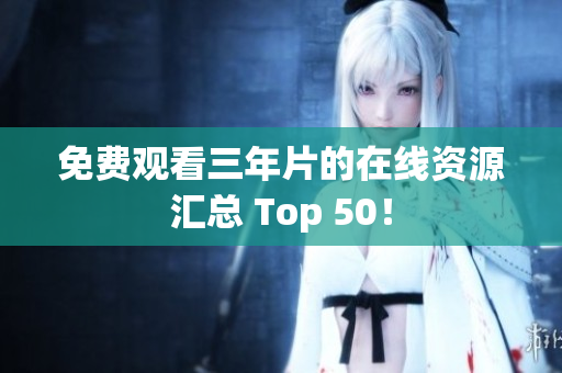 免费观看三年片的在线资源汇总 Top 50！