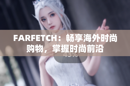 FARFETCH：畅享海外时尚购物，掌握时尚前沿