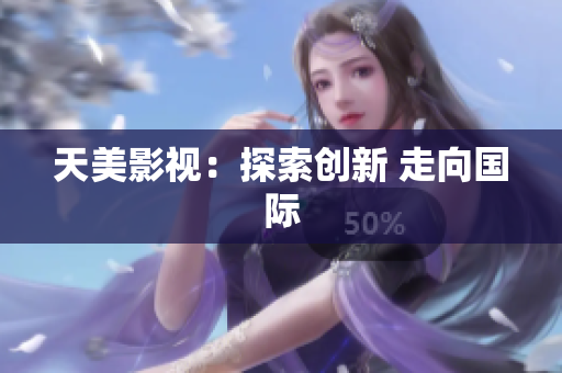 天美影视：探索创新 走向国际