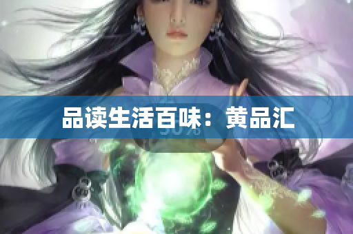 品读生活百味：黄品汇