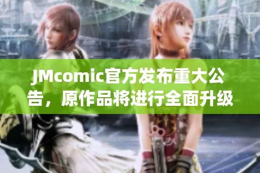 JMcomic官方发布重大公告，原作品将进行全面升级！
