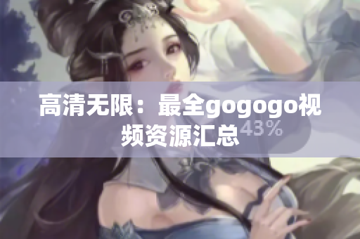 高清无限：最全gogogo视频资源汇总