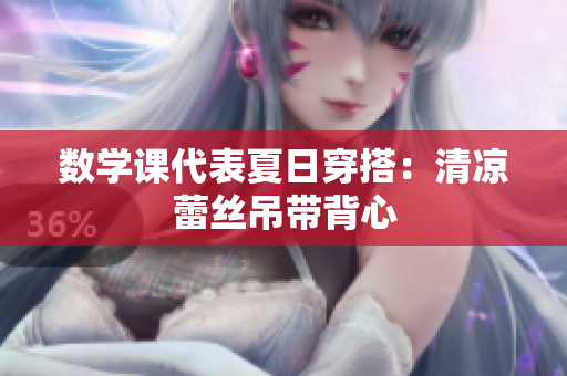 数学课代表夏日穿搭：清凉蕾丝吊带背心