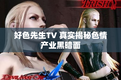好色先生TV 真实揭秘色情产业黑暗面