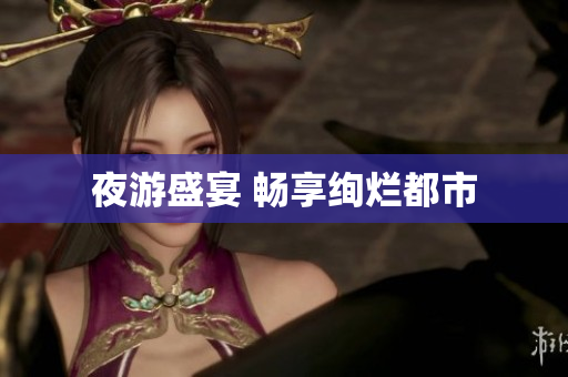 夜游盛宴 畅享绚烂都市