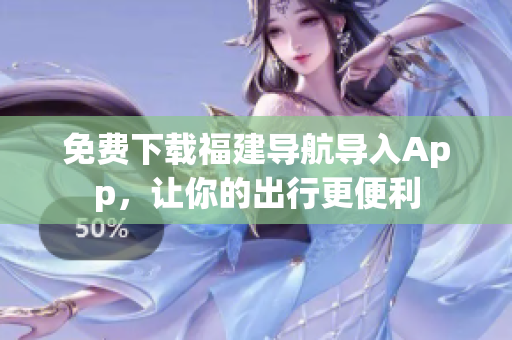 免费下载福建导航导入App，让你的出行更便利