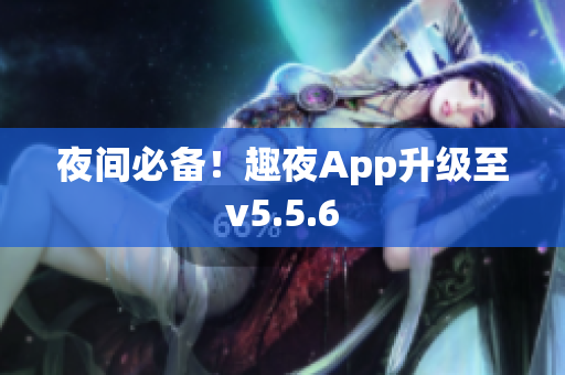 夜间必备！趣夜App升级至v5.5.6