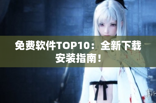 免费软件TOP10：全新下载安装指南！