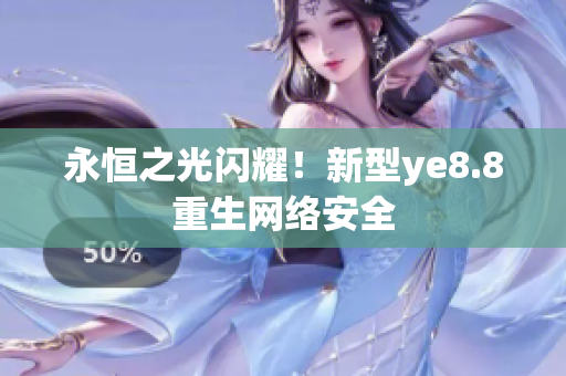 永恒之光闪耀！新型ye8.8重生网络安全