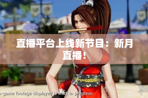 直播平台上线新节目：新月直播！