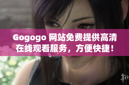 Gogogo 网站免费提供高清在线观看服务，方便快捷！