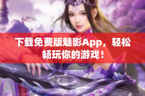 下载免费版魅影App，轻松畅玩你的游戏！