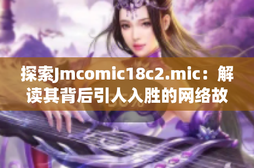 探索Jmcomic18c2.mic：解读其背后引人入胜的网络故事
