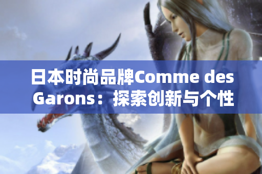 日本时尚品牌Comme des Garons：探索创新与个性