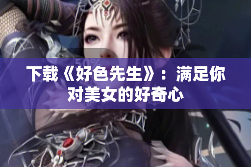 下载《好色先生》：满足你对美女的好奇心