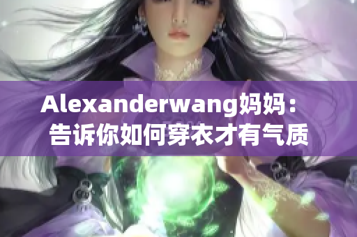 Alexanderwang妈妈： 告诉你如何穿衣才有气质